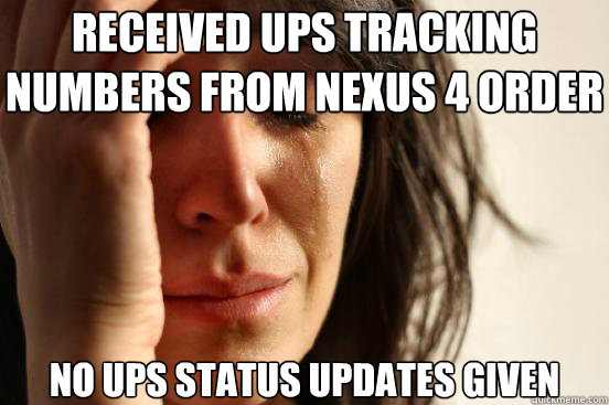 Received UPS tracking numbers from nexus 4 order no UPS status updates given  First World Problems