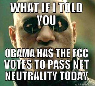 WHAT IF I TOLD YOU OBAMA HAS THE FCC VOTES TO PASS NET NEUTRALITY TODAY Matrix Morpheus