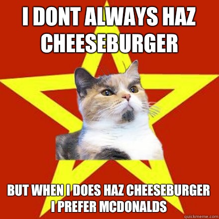 I dont always haz cheeseburger But when i does haz cheeseburger i prefer mcdonalds  Lenin Cat