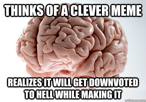 Thinks of a clever meme  Realizes it will get downvoted to hell while making it  Scumbag Brain