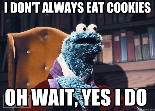 i don't always eat cookies oh wait, yes i do  Cookie Monster