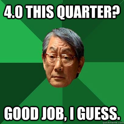 4.0 this quarter? good job, i guess.  High Expectations Asian Father