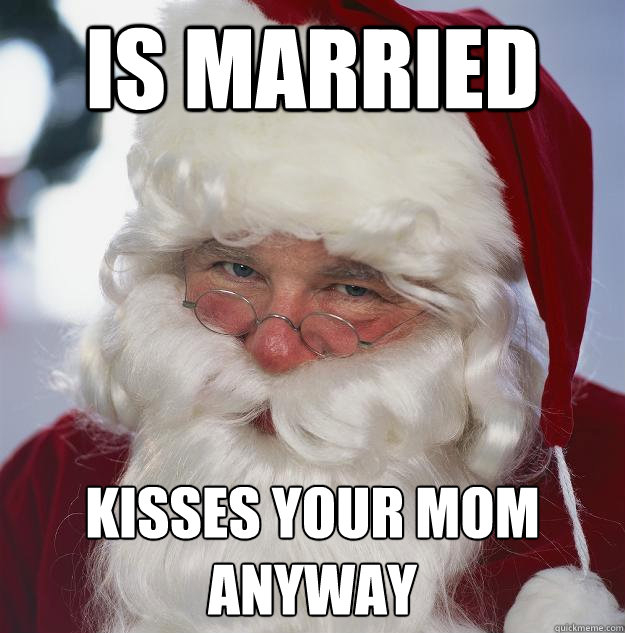 is married kisses your mom anyway  Scumbag Santa