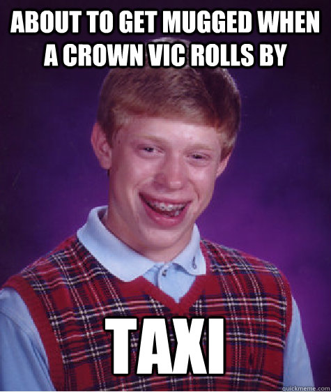 About to get mugged when a crown vic rolls by Taxi - About to get mugged when a crown vic rolls by Taxi  Bad Luck Brian