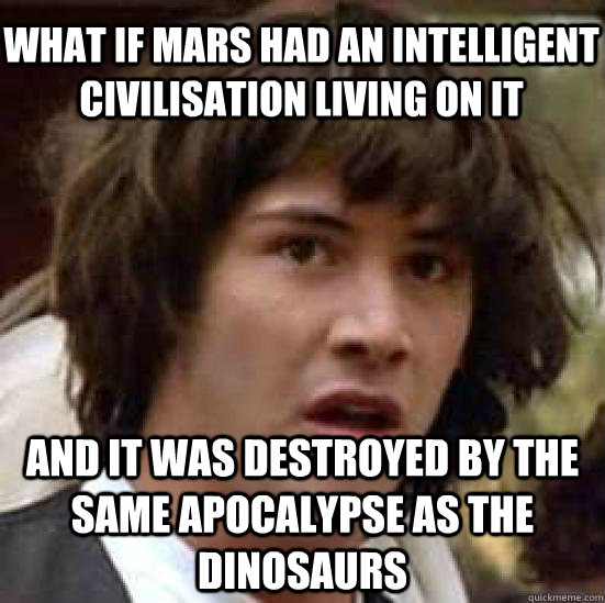 WHAT IF MARS HAD AN INTELLIGENT CIVILISATION LIVING ON IT AND IT WAS DESTROYED BY THE SAME APOCALYPSE AS THE DINOSAURS  conspiracy keanu