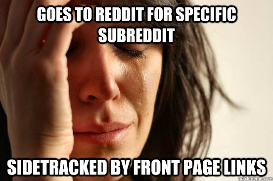 Goes to reddit for specific subreddit sidetracked by front page links   First World Problems