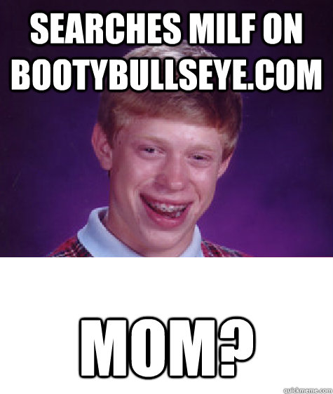 searches milf on bootybullseye.com mom?  Bad Luck Brian