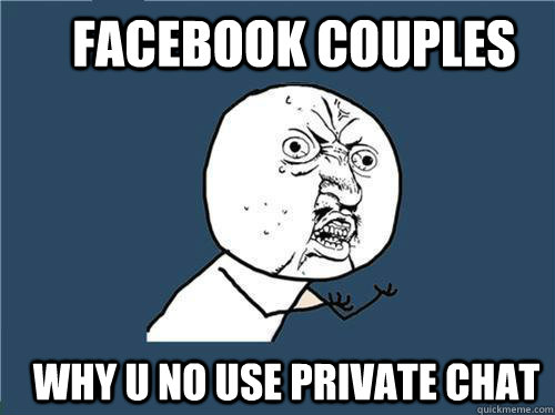 Facebook couples WHY U NO use private chat - Facebook couples WHY U NO use private chat  Why you no