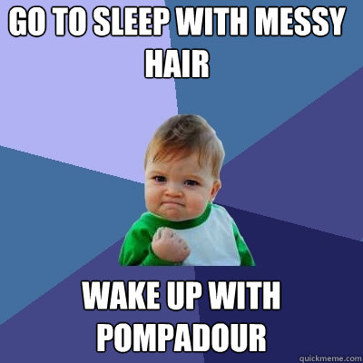 GO TO SLEEP WITH MESSY HAIR WAKE UP WITH POMPADOuR  Success Kid