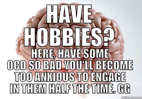 HAVE HOBBIES? HERE, HAVE SOME OCD SO BAD YOU'LL BECOME TOO ANXIOUS TO ENGAGE IN THEM HALF THE TIME. GG Scumbag Brain