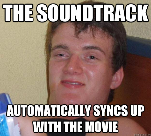 The soundtrack  automatically syncs up with the movie  10 Guy