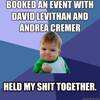 Booked an event with David Levithan and Andrea Cremer  held my shit together.  Success Kid