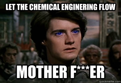 Let the Chemical Enginering flow MOTHER F***er  Spice Must Flow