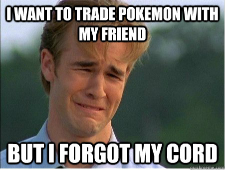 I want to trade Pokemon with my friend But I forgot my cord  1990s Problems