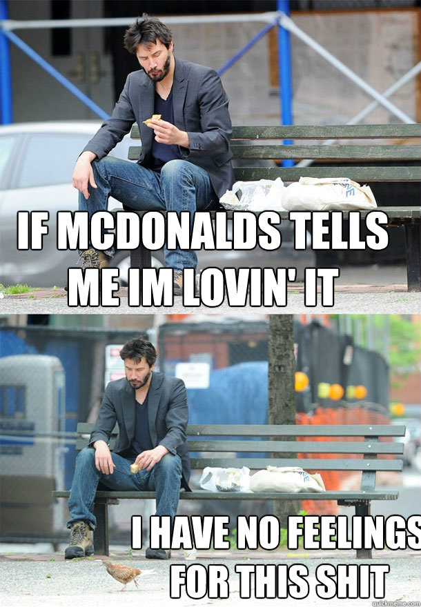 if mcdonalds tells me im lovin' it i have no feelings for this shit - if mcdonalds tells me im lovin' it i have no feelings for this shit  Sad Keanu