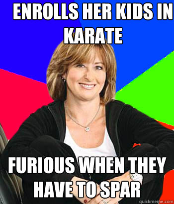 Enrolls her kids in Karate  Furious when they have to spar  Sheltering Suburban Mom