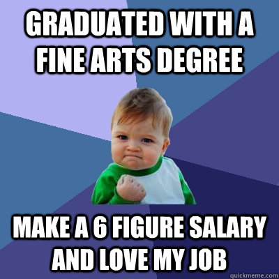 Graduated with a fine arts degree make a 6 figure salary and love my job  Success Kid