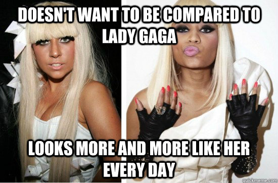 Doesn't want to be compared to lady gaga Looks more and more like her every day  Nicki Minaj