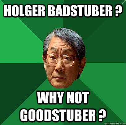 HOLGER BADSTUBER ? Why not goodstuber ?  High Expectations Asian Father