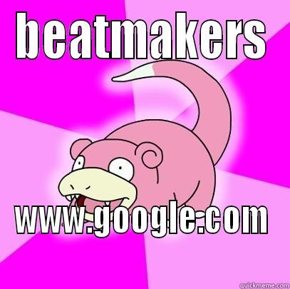 BEATMAKERS WWW.GOOGLE.COM Slowpoke