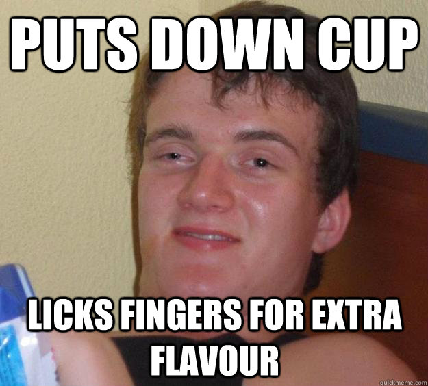 puts down cup licks fingers for extra flavour  10 Guy