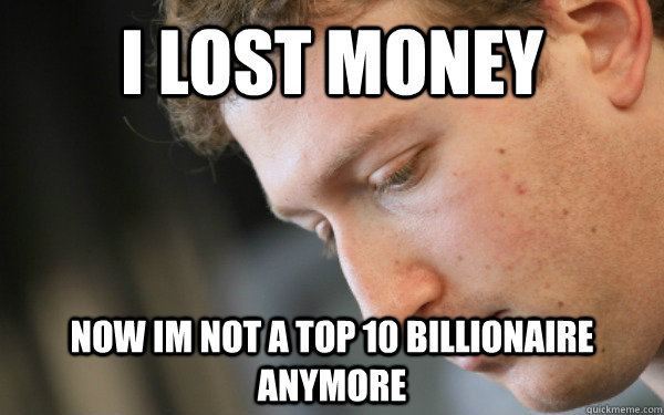 I lost money now im not a top 10 billionaire anymore - I lost money now im not a top 10 billionaire anymore  Mark Zuckerberg Problems