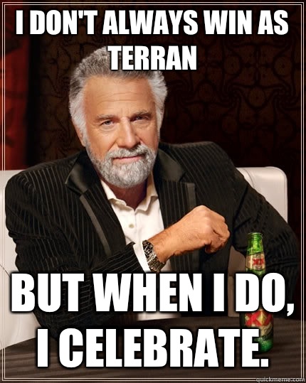 I don't always win as terran But when I do, I celebrate.   The Most Interesting Man In The World