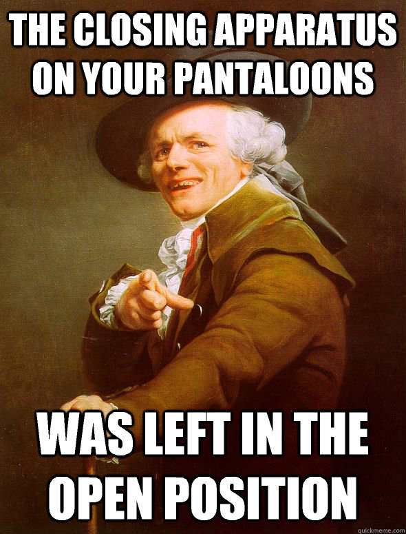 The closing apparatus on your pantaloons Was left in the open position  Joseph Ducreux