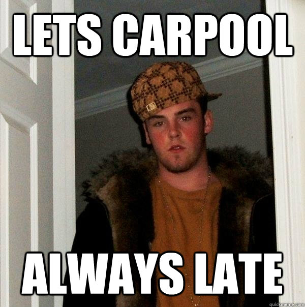 lets carpool always late - lets carpool always late  Scumbag Steve