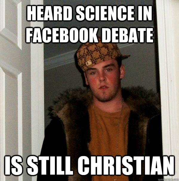 Heard science in facebook debate is still christian  Scumbag Steve