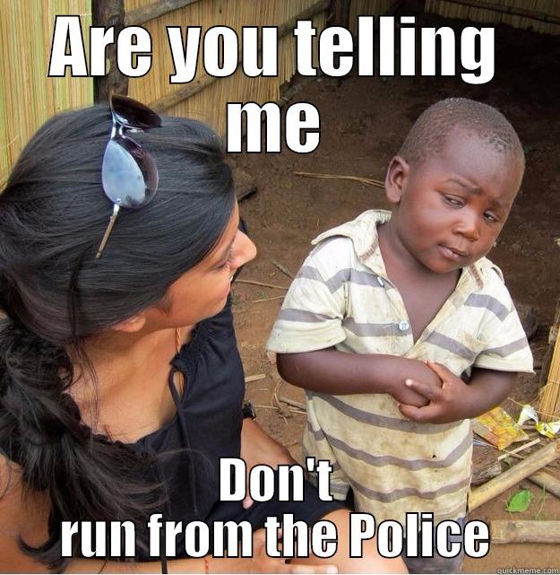 Don't run from the POLICE - ARE YOU TELLING ME DON'T RUN FROM THE POLICE Skeptical Third World Kid