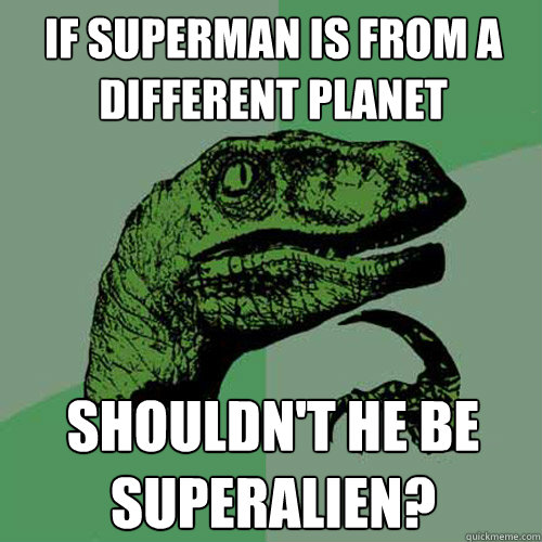 If Superman is from a different planet Shouldn't he be Superalien?  Philosoraptor