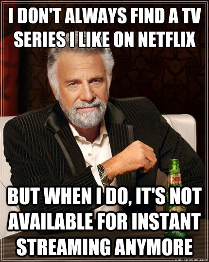 i don't always find a Tv series i like on netflix But when i do, it's not available for instant streaming anymore  The Most Interesting Man In The World