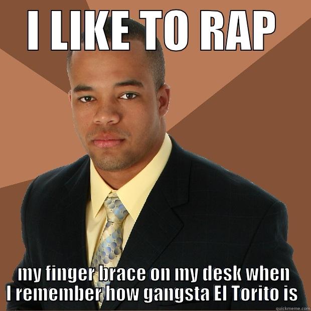 what up home boy - I LIKE TO RAP MY FINGER BRACE ON MY DESK WHEN I REMEMBER HOW GANGSTA EL TORITO IS  Successful Black Man