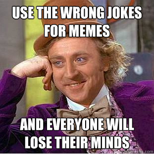 Use the wrong jokes for memes and everyone will lose their minds  Condescending Wonka