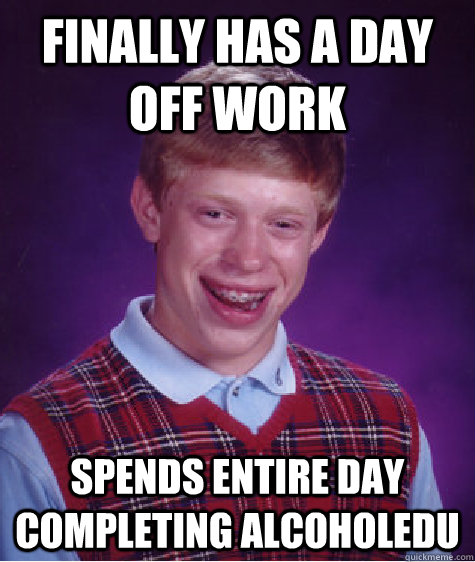 finally has a day off work spends entire day completing AlcoholEdu  Bad Luck Brian