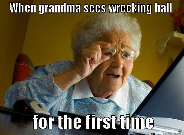 WHEN GRANDMA SEES WRECKING BALL            FOR THE FIRST TIME         Grandma finds the Internet