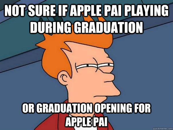 Not sure if Apple Pai playing during Graduation or Graduation opening for         apple Pai  Futurama Fry