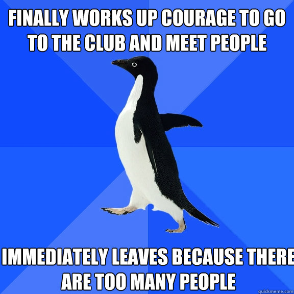 Finally works up courage to go to the club and meet people Immediately leaves because there are too many people  Socially Awkward Penguin