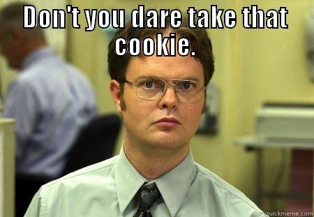 DON'T YOU DARE TAKE THAT COOKIE.  Schrute