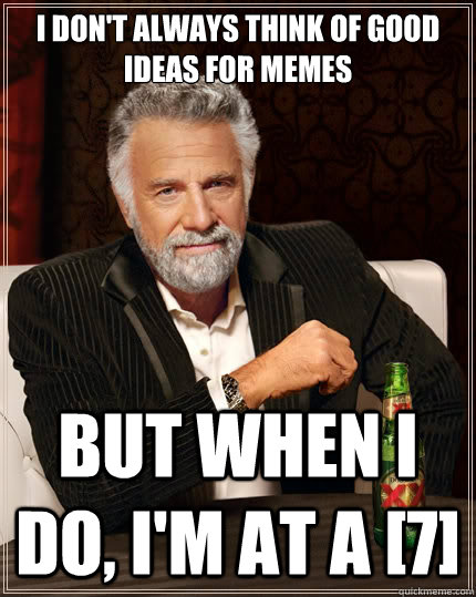 I don't always think of good ideas for memes But when i do, I'm at a [7]  The Most Interesting Man In The World