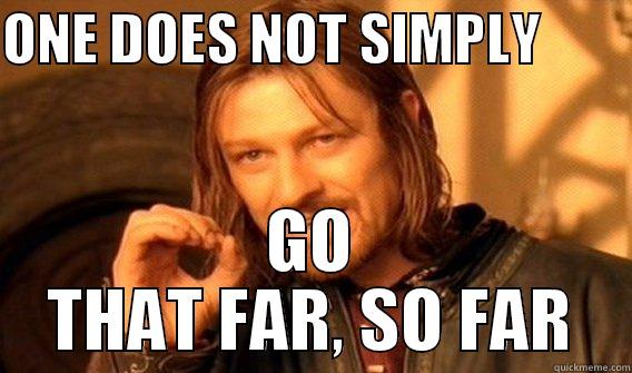 ONE DOES NOT SIMPLY         GO THAT FAR, SO FAR One Does Not Simply