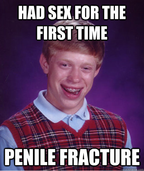 had sex for the first time penile fracture  Bad Luck Brian