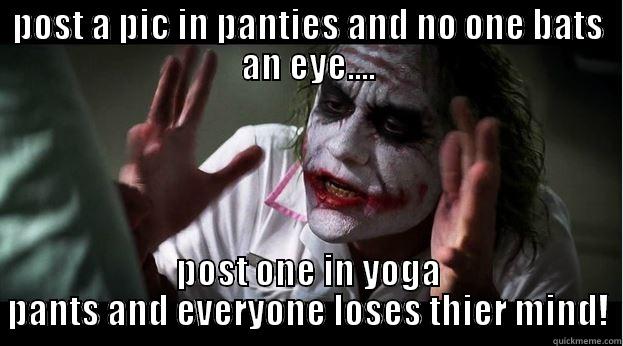 yoga pants again - POST A PIC IN PANTIES AND NO ONE BATS AN EYE.... POST ONE IN YOGA PANTS AND EVERYONE LOSES THIER MIND! Joker Mind Loss