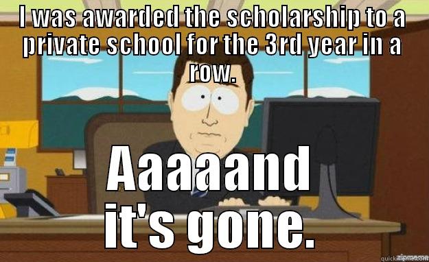 I WAS AWARDED THE SCHOLARSHIP TO A PRIVATE SCHOOL FOR THE 3RD YEAR IN A ROW. AAAAAND IT'S GONE. aaaand its gone