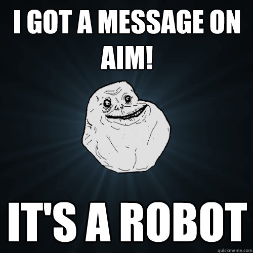 i got a message on aim! it's a robot - i got a message on aim! it's a robot  Forever Alone