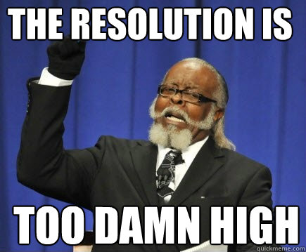 The Resolution Is TOO DAMN HIGH  Too Damn High