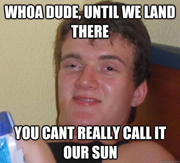 whoa dude, Until we land there You cant really call it our sun - whoa dude, Until we land there You cant really call it our sun  10 Guy