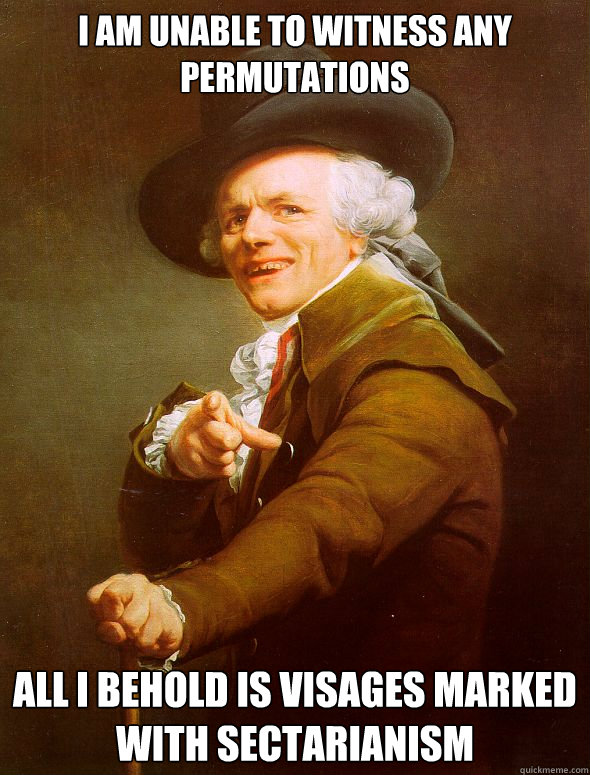 i am unable to witness any permutations all i behold is visages marked with sectarianism - i am unable to witness any permutations all i behold is visages marked with sectarianism  Joseph Ducreux