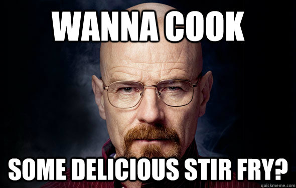 wanna cook some delicious stir fry? - wanna cook some delicious stir fry?  Mr. White